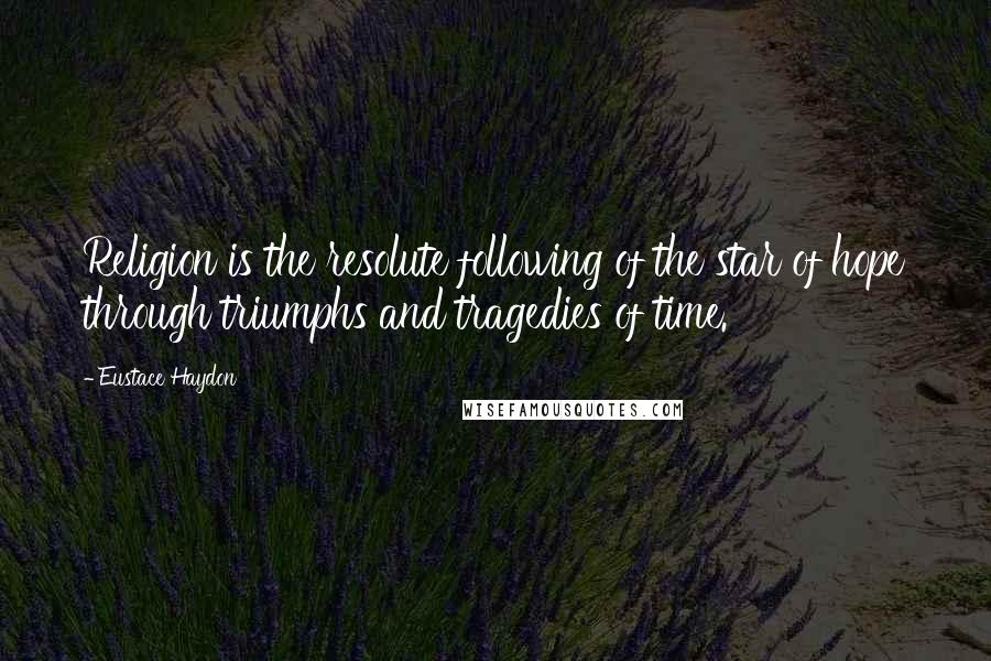 Eustace Haydon Quotes: Religion is the resolute following of the star of hope through triumphs and tragedies of time.