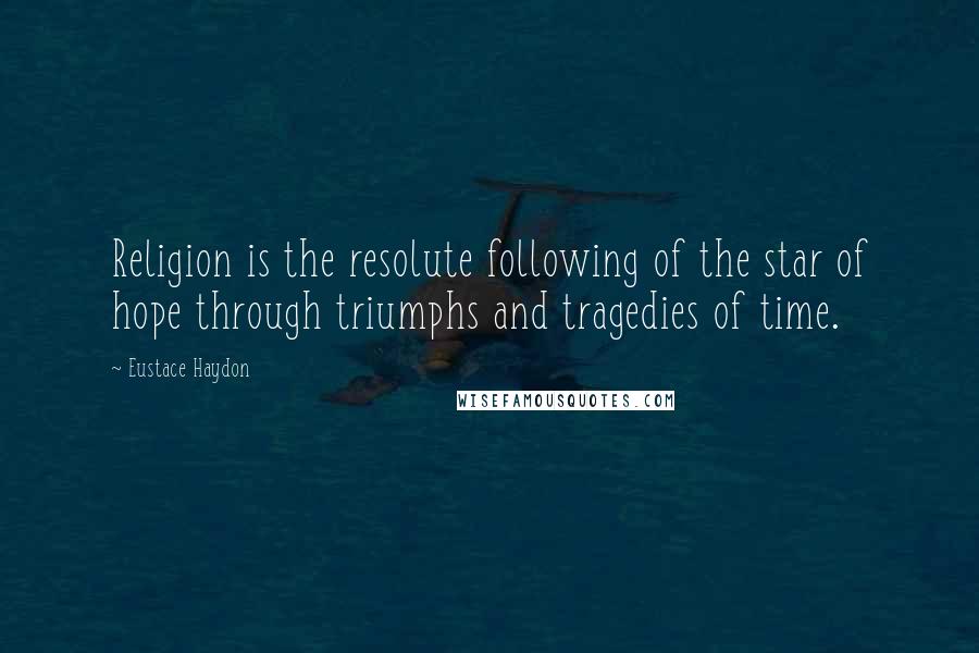 Eustace Haydon Quotes: Religion is the resolute following of the star of hope through triumphs and tragedies of time.