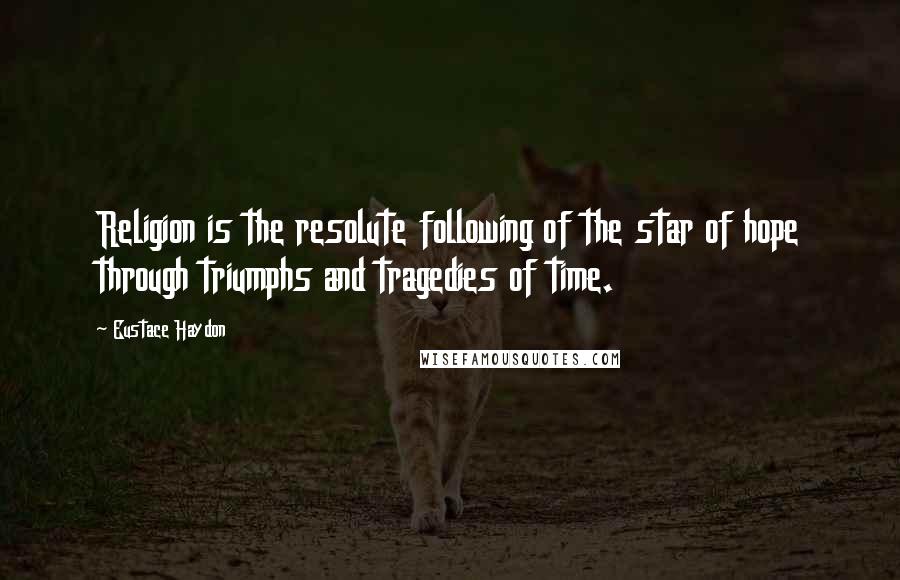 Eustace Haydon Quotes: Religion is the resolute following of the star of hope through triumphs and tragedies of time.
