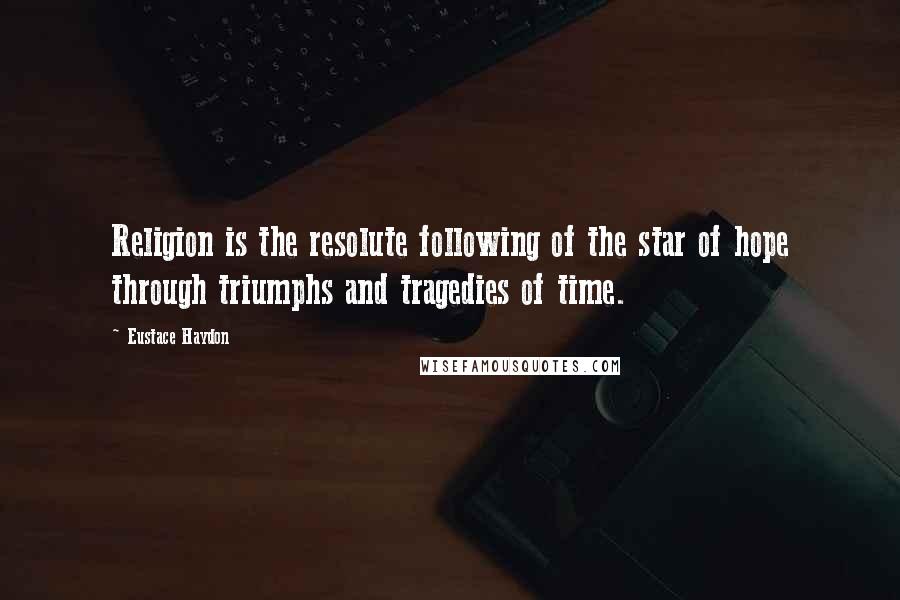 Eustace Haydon Quotes: Religion is the resolute following of the star of hope through triumphs and tragedies of time.