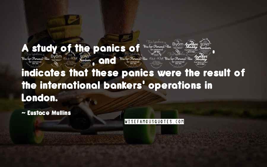 Eustace Mullins Quotes: A study of the panics of 1873, 1893, and 1907 indicates that these panics were the result of the international bankers' operations in London.