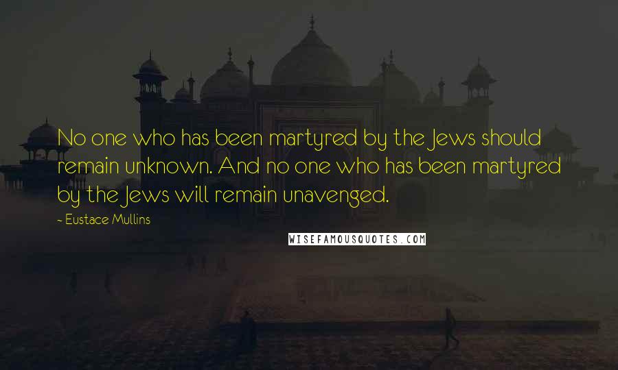 Eustace Mullins Quotes: No one who has been martyred by the Jews should remain unknown. And no one who has been martyred by the Jews will remain unavenged.