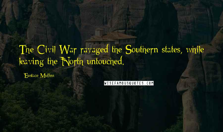 Eustace Mullins Quotes: The Civil War ravaged the Southern states, while leaving the North untouched.