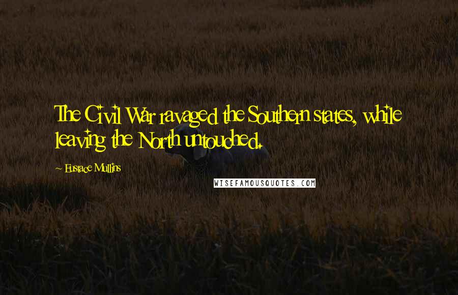 Eustace Mullins Quotes: The Civil War ravaged the Southern states, while leaving the North untouched.