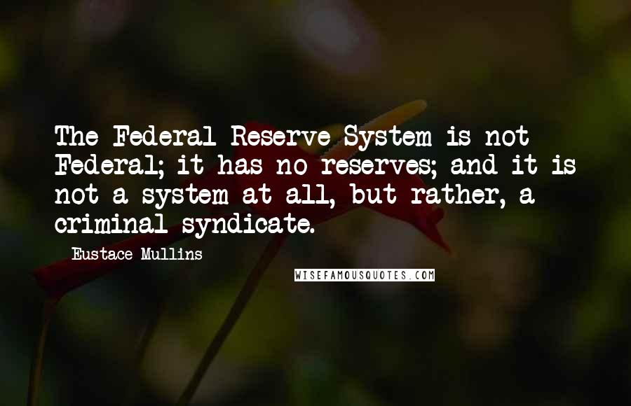 Eustace Mullins Quotes: The Federal Reserve System is not Federal; it has no reserves; and it is not a system at all, but rather, a criminal syndicate.