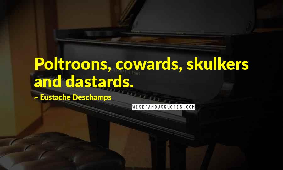 Eustache Deschamps Quotes: Poltroons, cowards, skulkers and dastards.