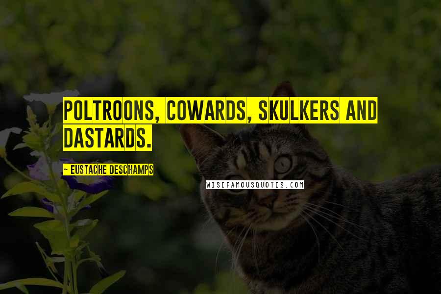 Eustache Deschamps Quotes: Poltroons, cowards, skulkers and dastards.