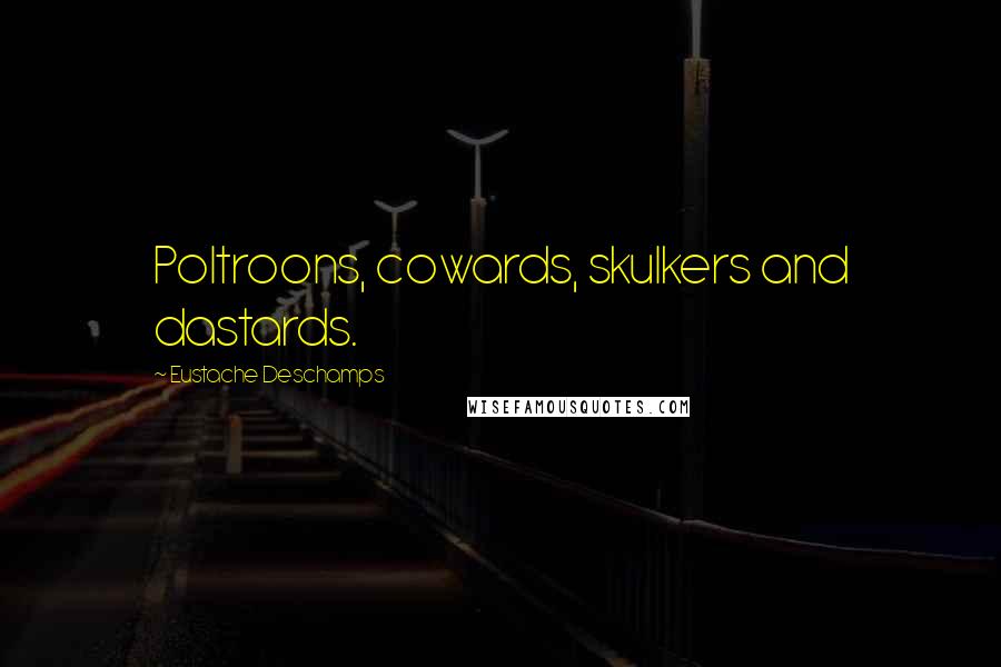 Eustache Deschamps Quotes: Poltroons, cowards, skulkers and dastards.