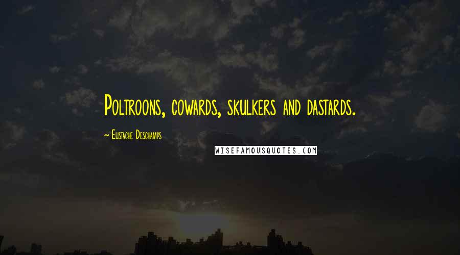 Eustache Deschamps Quotes: Poltroons, cowards, skulkers and dastards.