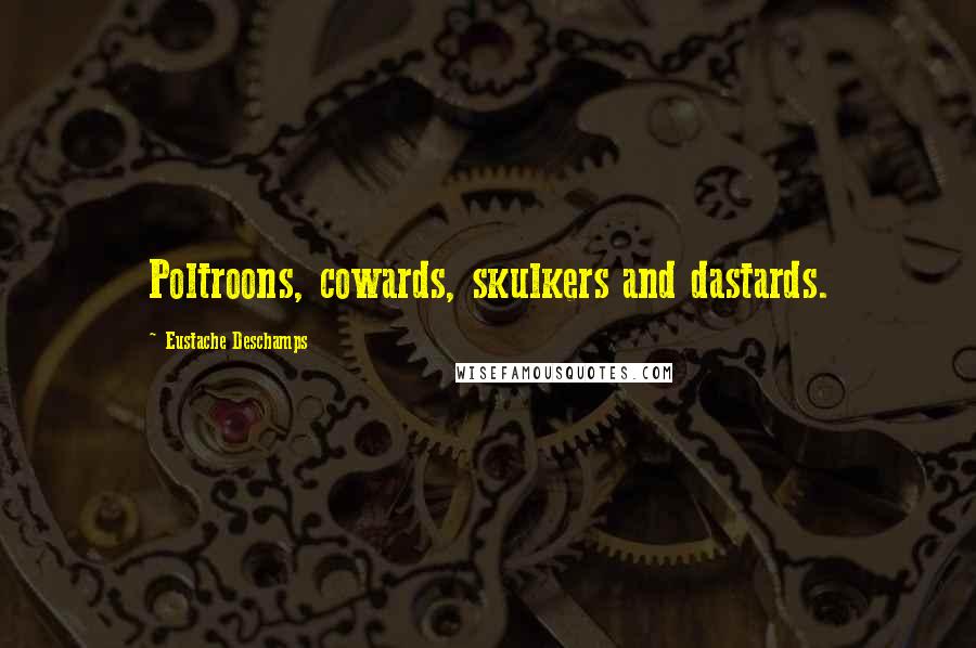 Eustache Deschamps Quotes: Poltroons, cowards, skulkers and dastards.