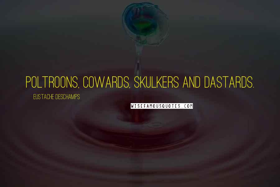 Eustache Deschamps Quotes: Poltroons, cowards, skulkers and dastards.