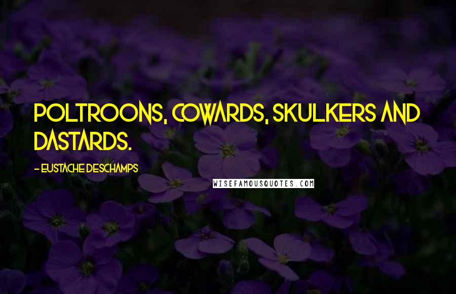 Eustache Deschamps Quotes: Poltroons, cowards, skulkers and dastards.