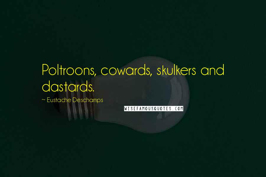 Eustache Deschamps Quotes: Poltroons, cowards, skulkers and dastards.