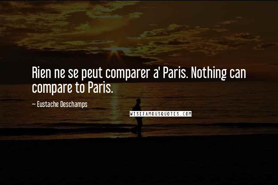 Eustache Deschamps Quotes: Rien ne se peut comparer a' Paris. Nothing can compare to Paris.