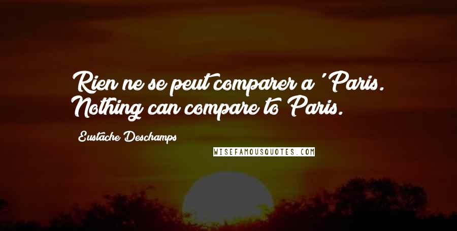 Eustache Deschamps Quotes: Rien ne se peut comparer a' Paris. Nothing can compare to Paris.