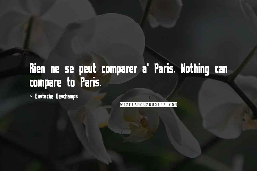 Eustache Deschamps Quotes: Rien ne se peut comparer a' Paris. Nothing can compare to Paris.