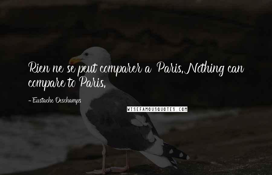 Eustache Deschamps Quotes: Rien ne se peut comparer a' Paris. Nothing can compare to Paris.