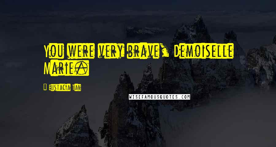 Eustacia Tan Quotes: You were very brave, Demoiselle Marie.