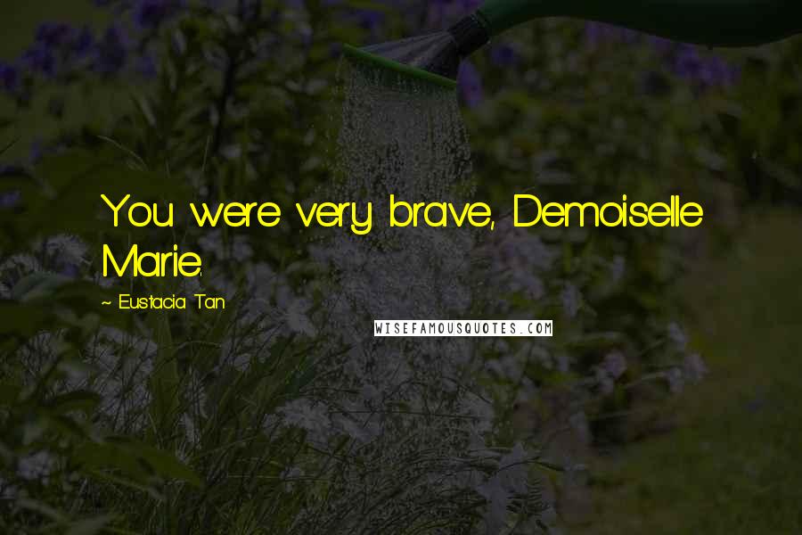 Eustacia Tan Quotes: You were very brave, Demoiselle Marie.