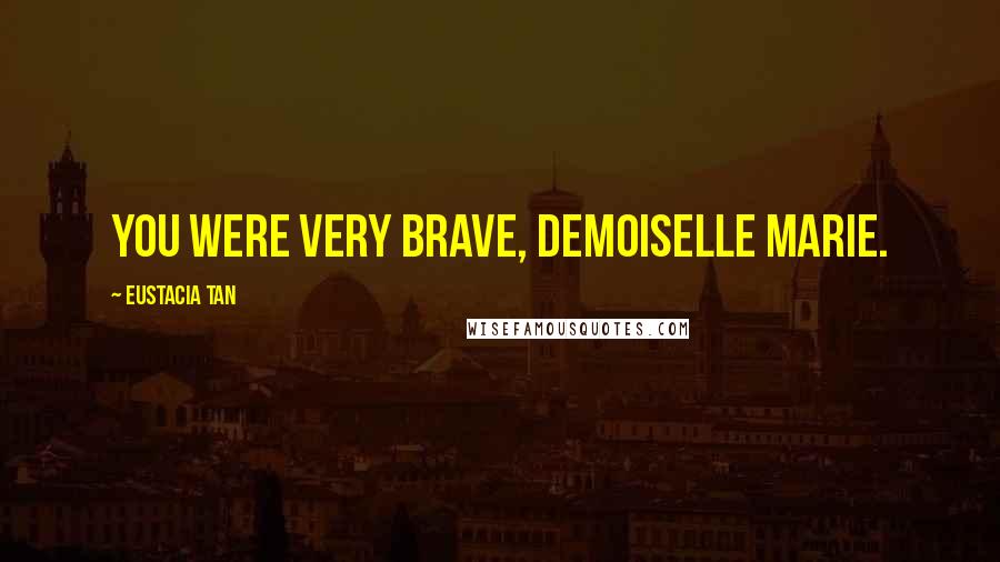 Eustacia Tan Quotes: You were very brave, Demoiselle Marie.