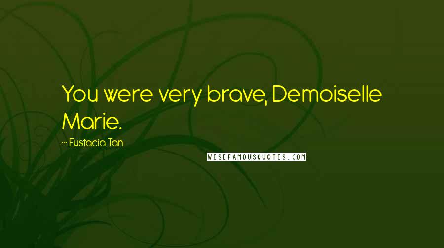 Eustacia Tan Quotes: You were very brave, Demoiselle Marie.