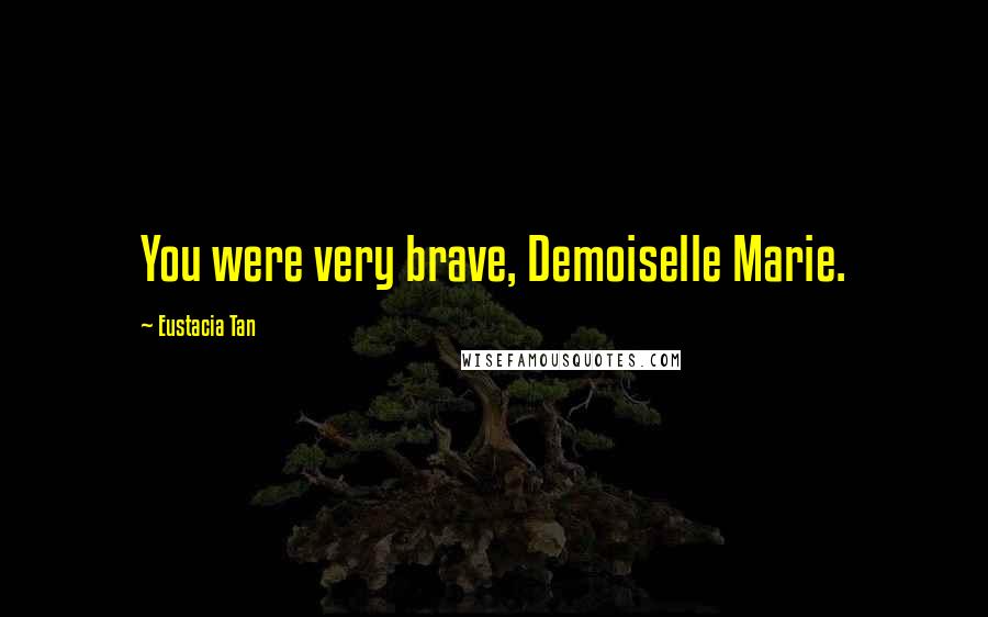 Eustacia Tan Quotes: You were very brave, Demoiselle Marie.