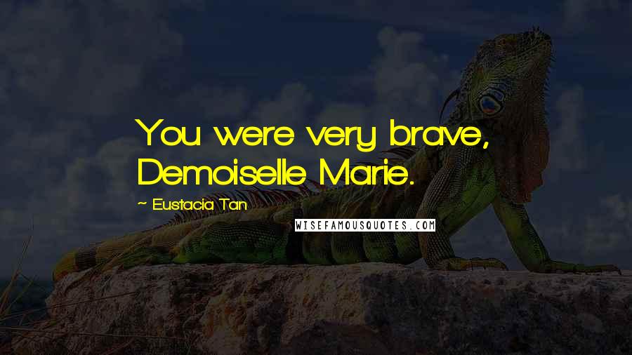 Eustacia Tan Quotes: You were very brave, Demoiselle Marie.