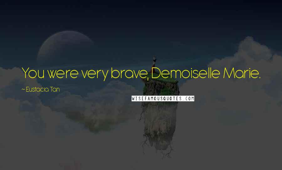 Eustacia Tan Quotes: You were very brave, Demoiselle Marie.