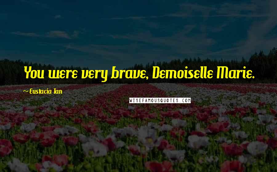 Eustacia Tan Quotes: You were very brave, Demoiselle Marie.