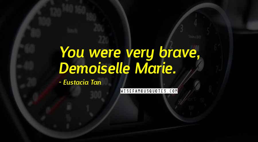 Eustacia Tan Quotes: You were very brave, Demoiselle Marie.