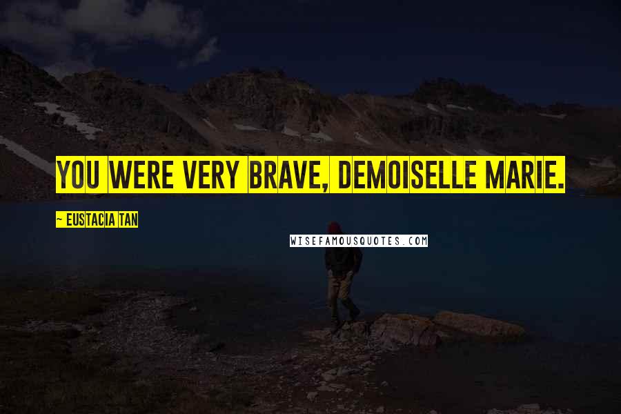 Eustacia Tan Quotes: You were very brave, Demoiselle Marie.