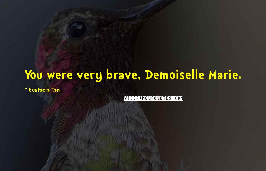 Eustacia Tan Quotes: You were very brave, Demoiselle Marie.