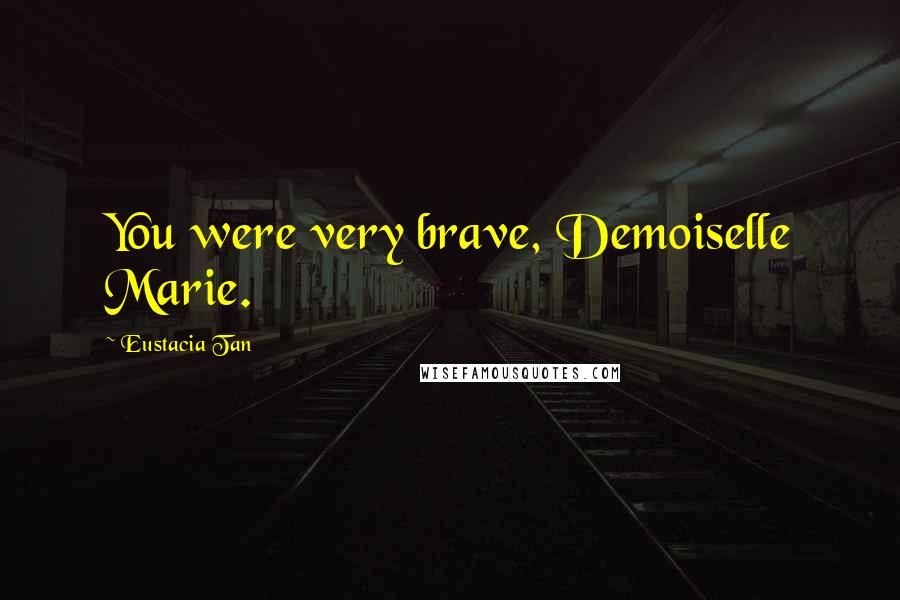 Eustacia Tan Quotes: You were very brave, Demoiselle Marie.