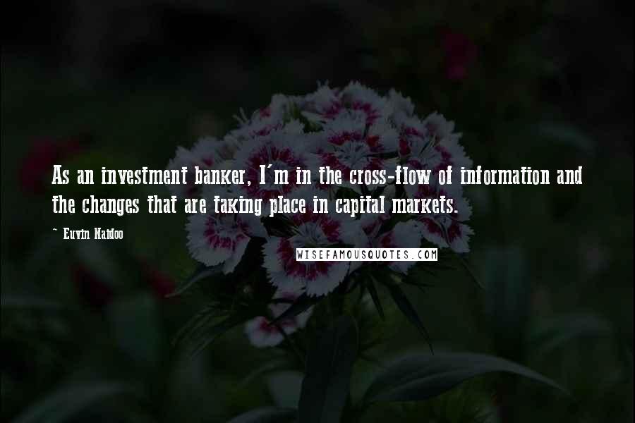 Euvin Naidoo Quotes: As an investment banker, I'm in the cross-flow of information and the changes that are taking place in capital markets.