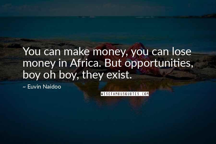 Euvin Naidoo Quotes: You can make money, you can lose money in Africa. But opportunities, boy oh boy, they exist.
