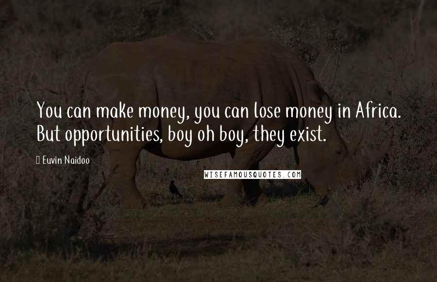 Euvin Naidoo Quotes: You can make money, you can lose money in Africa. But opportunities, boy oh boy, they exist.