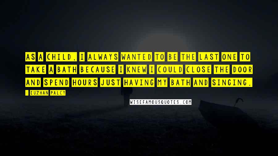 Euzhan Palcy Quotes: As a child, I always wanted to be the last one to take a bath because I knew I could close the door and spend hours just having my bath and singing.