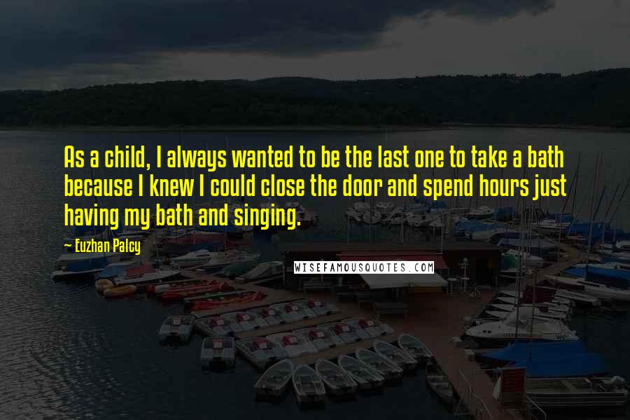 Euzhan Palcy Quotes: As a child, I always wanted to be the last one to take a bath because I knew I could close the door and spend hours just having my bath and singing.