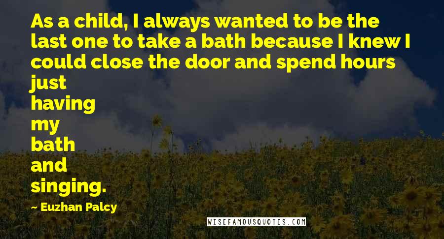 Euzhan Palcy Quotes: As a child, I always wanted to be the last one to take a bath because I knew I could close the door and spend hours just having my bath and singing.