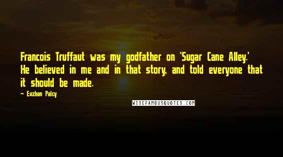 Euzhan Palcy Quotes: Francois Truffaut was my godfather on 'Sugar Cane Alley.' He believed in me and in that story, and told everyone that it should be made.