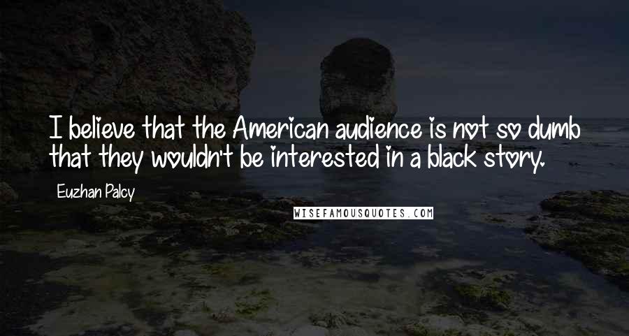 Euzhan Palcy Quotes: I believe that the American audience is not so dumb that they wouldn't be interested in a black story.