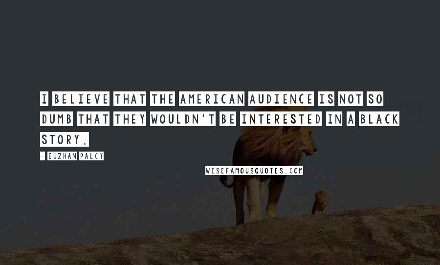 Euzhan Palcy Quotes: I believe that the American audience is not so dumb that they wouldn't be interested in a black story.