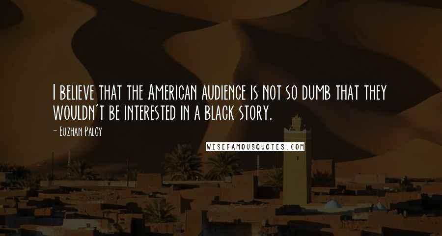 Euzhan Palcy Quotes: I believe that the American audience is not so dumb that they wouldn't be interested in a black story.