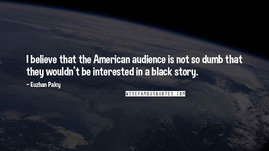 Euzhan Palcy Quotes: I believe that the American audience is not so dumb that they wouldn't be interested in a black story.