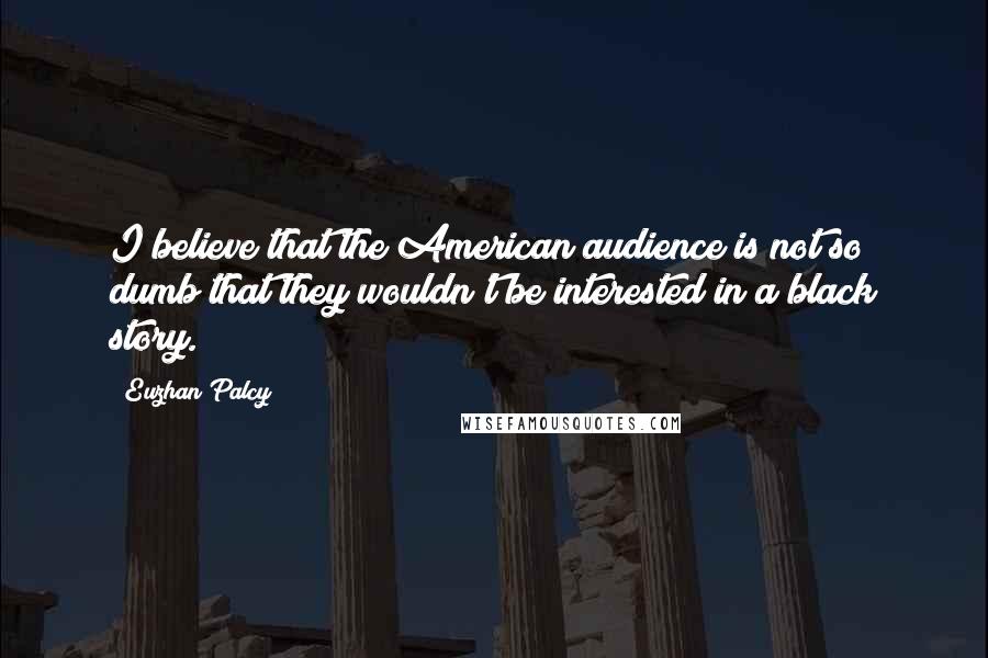 Euzhan Palcy Quotes: I believe that the American audience is not so dumb that they wouldn't be interested in a black story.