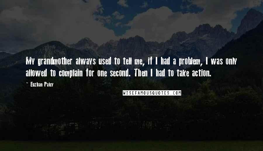 Euzhan Palcy Quotes: My grandmother always used to tell me, if I had a problem, I was only allowed to complain for one second. Then I had to take action.