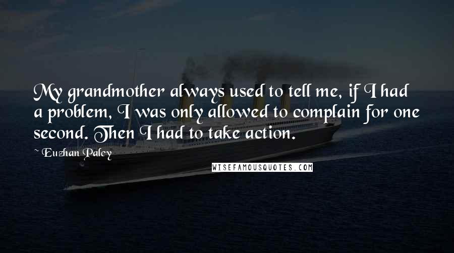 Euzhan Palcy Quotes: My grandmother always used to tell me, if I had a problem, I was only allowed to complain for one second. Then I had to take action.