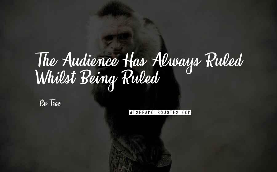 Ev Tree Quotes: The Audience Has Always Ruled Whilst Being Ruled