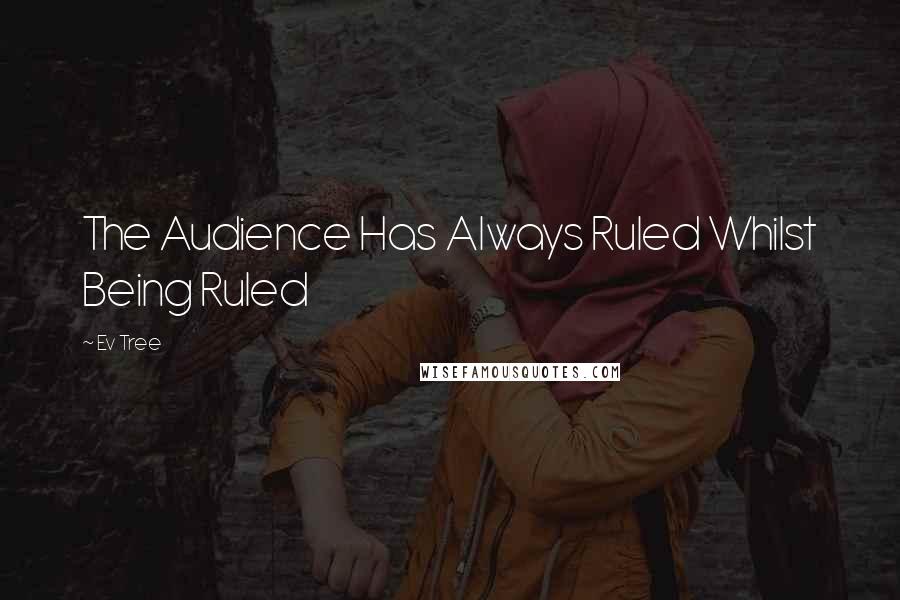 Ev Tree Quotes: The Audience Has Always Ruled Whilst Being Ruled