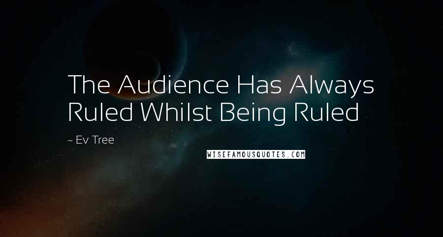 Ev Tree Quotes: The Audience Has Always Ruled Whilst Being Ruled